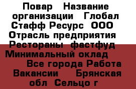 Повар › Название организации ­ Глобал Стафф Ресурс, ООО › Отрасль предприятия ­ Рестораны, фастфуд › Минимальный оклад ­ 30 000 - Все города Работа » Вакансии   . Брянская обл.,Сельцо г.